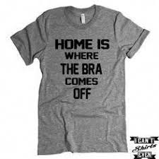 Home Is Where The Bra Comes Off T Shirt Funny Tee Shirt Crew Neck T Shirt Funny Tee Shirts Funny Shirts Funny Tees