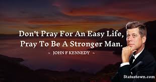 Browse more quotes from bruce lee at quotes.as. Don T Pray For An Easy Life Pray To Be A Stronger Man John F Kennedy