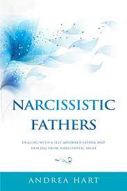 This book is a great help to those who want to deeply explore the ramifications of growing up with a narcissist for a mother or father. Amazon Com Narcissistic Fathers Dealing With A Self Absorbed Father And Healing From Narcissistic Abuse Ebook Hart Andrea Kindle Store