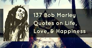 137 Bob Marley Quotes On Life Love And Happiness Bob Marley Quotes Funny Dating Quotes Bob Marley