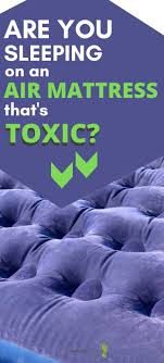 Have You Been Sleeping On A Toxic Air Mattress In This Article Find Out What Makes An Air Mattress Toxic And What Air Mattres