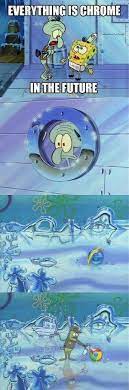 Everything is chrome in the future, squidward! Everything Is Chrome In The Future Funny Meme Spongebob Funny Funny Spongebob Memes Funny Pictures