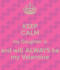 You're still the one for me. Keep Calm My Daughter Is And Will Always Be My Valentine Poster N Keep Calm O Matic