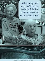 Here S To All My Girlfriends Who Will Help Me Cause Trouble In The Nursing Home Best Friend Quotes Friends Quotes Old Best Friends