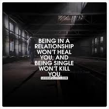Being In A Relationship Won T Heal You And Being Single Won T Kill You Relationship Life Is Beautiful Quotes Quotes About Moving On Relationships Gone Bad