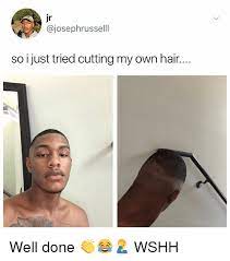 If you *don't* want credit for your submission, tell me. Jr So I Just Tried Cutting My Own Hair Well Done Wshh Meme On Esmemes Com