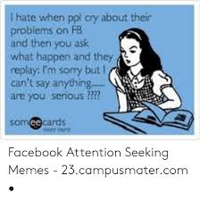 The reason why chandler bing (friends), gregory house (house factually, baby boomers introduced sarcasm to the world and now millenials are feeding on it. 25 Best Memes About Facebook Attention Seeking Facebook Attention Seeking Memes