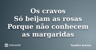 Os cravos Só beijam as rosas Porque... Sandro kretus - Pensador