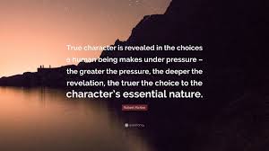 A person's true character is revealed by what he does when no one is watching. Robert Mckee Quote True Character Is Revealed In The Choices A Human Being Makes Under Pressure The Greater The Pressure The Deeper The