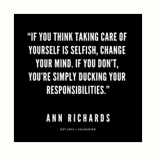 True freedom comes when you learn to choose to change your. Ann Richards Quote If You Think Taking Care Of Yourself Is Selfish Change Your Mind If You Don T You Re Simply Ducking Your Responsibilities Art Print By Q Wisdom Quotes Funny