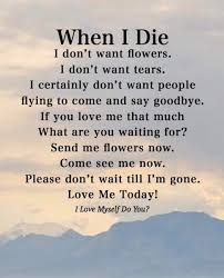 We did not find results for: When I Die I Don T Want Flowers I Don T Want Tears I Certainly Don T Want People Flying To Come And Say Goodbye If You Love Me That Much What Are You Waiting