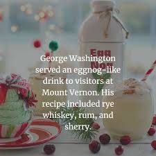 George Washington Served An Eggnog Like Drink To Visitors At Mount Vernon His Recipe Included Rye Whiskey Rum And Sherry Rye Whiskey Eggnog Rum