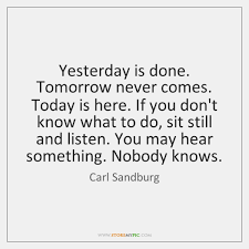 Discover and share if tomorrow never comes quotes. Yesterday Is Done Tomorrow Never Comes Today Is Here If You Don T Storemypic