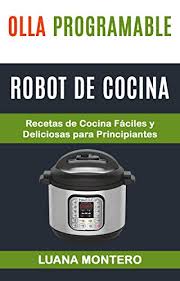 Con nuestro robot de cocina exclusivo, sacarás el máximo partido a la cocción al vapor. Olla Programable Robot De Cocina Recetas De Cocina Faciles Y Deliciosas Para Principiantes Spanish Edition Ebook Montero Luana Amazon In Kindle Store