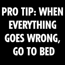 Pro Tip When Everything Goes Wrong Go To Bed When Everything Goes Wrong Funny Quotes Inspirational Words