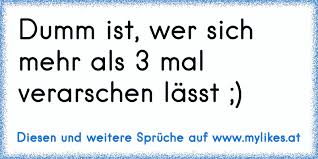 Dumm Ist Wer Sich Mehr Als 3 Mal Verarschen Lasst