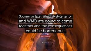 Wanton killing of innocent civilians is terrorism, not a war against terrorism. Noam Chomsky Quote Sooner Or Later Jihadist Style Terror And Wmd Are Going To Come Together