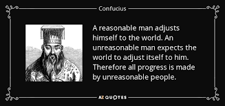 The reasonable man adapts himself to the world: Confucius Quote A Reasonable Man Adjusts Himself To The World An Unreasonable