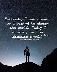 Yesterday I Was Clever So I Wanted To Change The World Today I Am Wise So I Am Changing Myself Rumi Q Change The World Quotes Last Day Quotes Wise Men