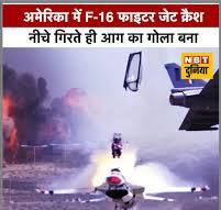 अमेरिका में F–16 विमान गिरा, पायलट ने समय रहते बचाई जान, कैलिफोर्निया के  मरुस्थल में एक एफ–16 लड़ाकू विमान अभ्यास उड़ान के दौरान नीचे गिरकर जल गया।  गनीमत रही कि पायलट समय रहते बाहर निकल गया और उसे ...