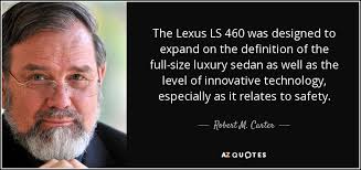 This page is about the meanings of the acronym, abbreviation for lexus. Robert M Carter Quote The Lexus Ls 460 Was Designed To Expand On The