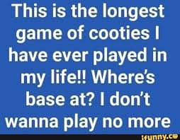 This Is The Longest Game Of Cooties I Have Ever Played In My Life Where S Base At Don T Wanna Play No More Ifunny In 2020 Cool Words Music Memes Ifunny