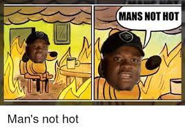 Mans Not Hot Man S Not Hot Meme On Me Me