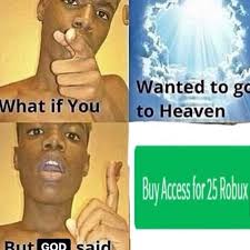 What If You Wanted To Go To Heaven But God Said Buy Access For 25 Robux Roblox Memes Funny Memes Memes