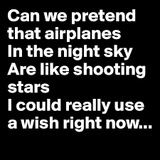 / i could really use a wish right now / wish right now, wish right now / can we pretend that airplanes Can We Pretend That Airplanes In The Night Sky Are Like Shooting Stars I Could Really Use A Wish Right Now Post By Nathalie On Boldomatic