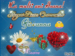Sa fii un om bun, cu zambetul pe buze, sa cunosti fericirea si sa iubesti din plin viata! La Multi Ani Ioana Buon Onomastico Giovanna Picmix
