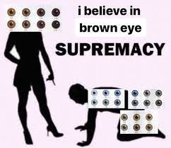 I believe in supremacy meme meaning. Believe In Brown Eye Supremacy