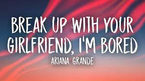 Ariana Grande Break Up With Your Girlfriend I M Bored Lyrics Youtube Im Bored Breakup Ariana Grande