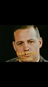 Sam Huff entered the Pro Football Hall of Fame in 1982. "You play as hard  and as tough as you can, but you play clean. We hit each other hard, sure.  But this is a man’s game and any guy who doesn’t ...