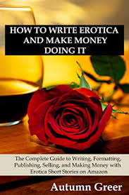 Maybe you would like to learn more about one of these? How To Write Erotica And Make Money Doing It The Complete Guide To Writing Formatting Publishing Selling And Making Money With Erotica Short Stories On Amazon Kindle Edition By Greer Autumn