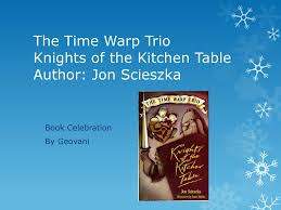 Knights of the kitchen table by jon sciezka. The Time Warp Trio Knights Of The Kitchen Table Author Jon Scieszka Ppt Download