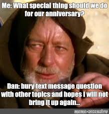 Meme: "Me: What special thing should we do for our anniversary? Dan: bury  text message question with other topics and hopes I will not bring it up  again..."