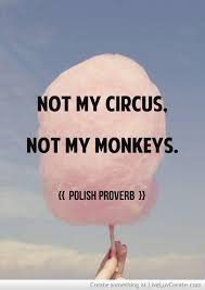 Not My Circus Not My Monkeys Polish Proverb Every Time You Feel Yourself Getting Drawn Into Other People S Nonsens Not My Circus Words How Are You Feeling