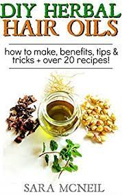 Herbal oils can be used to condition and enrich hair; Diy Herbal Hair Oil Infusions For Hair Growth Damaged Hair More How To Make 20 Recipes English Edition Ebook Mcneil Sara Amazon De Kindle Shop
