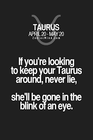 If You Re Looking To Keep Your Taurus Around Never Lie She Ll Be Gone In The Blink Of An Eye Taurus Quotes Taurus Zodiac Facts Horoscope Taurus