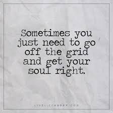 Sometimes You Just Need To Go Off The Grid Live Life Happy Words Quotes Deep Life Quotes