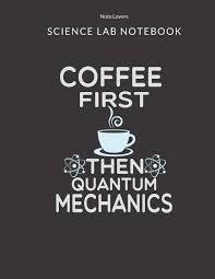 But research from the last decade research from the 1980s and 90s concluded that people who drank coffee had a higher risk of. Coffee First Then Quantum Mechanics Science Lab Notebook Science Fair Research Journal Experiment Documentation And Lab Tracker Perfect Gift For Science Students And Teachers Lovers Note 9781693766817 Amazon Com Books