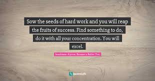 I used to think that driving, sleepless, ambitious labor was what you needed to succeed. Sow The Seeds Of Hard Work And You Will Reap The Fruits Of Success Fi Quote By Israelmore Ayivor Become A Better You Quoteslyfe