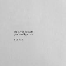 Be Easy On Yourself You Ve Still Got Time Words Quotes Seeker Quotes Life Quotes