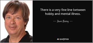 Dave Barry Quote There Is A Very Fine Line Between Hobby And Mental