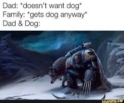 Dad Doesn T Want Dog Family Gets Dog Anyway Dad Dog Ifunny Warhammer 40k Memes Funny Animal Memes Star Wars Memes