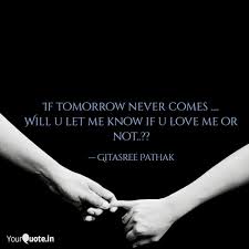 Discover and share if tomorrow never comes quotes. If Tomorrow Never Comes Quotes Writings By Gitasree Pathak Yourquote