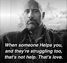 when someone helps U but they struggling too, that's not help that's love. 