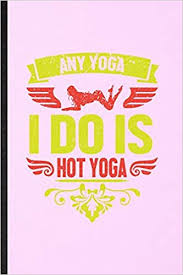 Where can i do hot yoga. Any Yoga I Do Is Hot Yoga Lined Notebook For Yogic Workout Namaste Funny Ruled Journal For Hot Yoga Trainer Unique Student Teacher Blank Composition Planner Great For Home School Office Writing