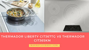 Thermador Cit367tg Vs Thermador Cit365km Comparison Chart