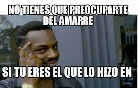 Meme Creator Funny No Tienes Que Preocuparte Del Amarre Si Tu Eres El Que Lo Hizo En Meme Generator At Memecreator Org